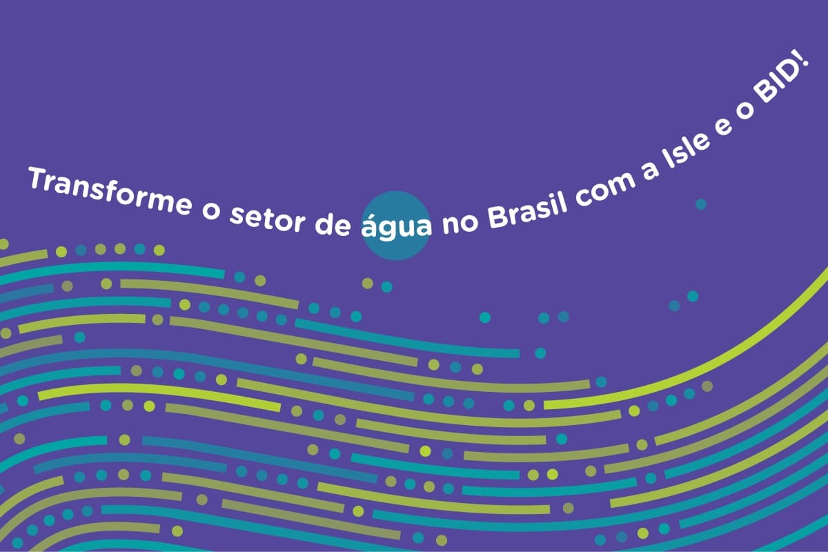 Leia mais sobre o artigo Transforme o setor de água no Brasil com a Isle e o BID!