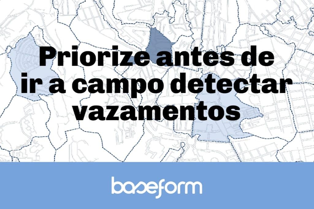 Priorize antes de ir a campo detectar vazamentos