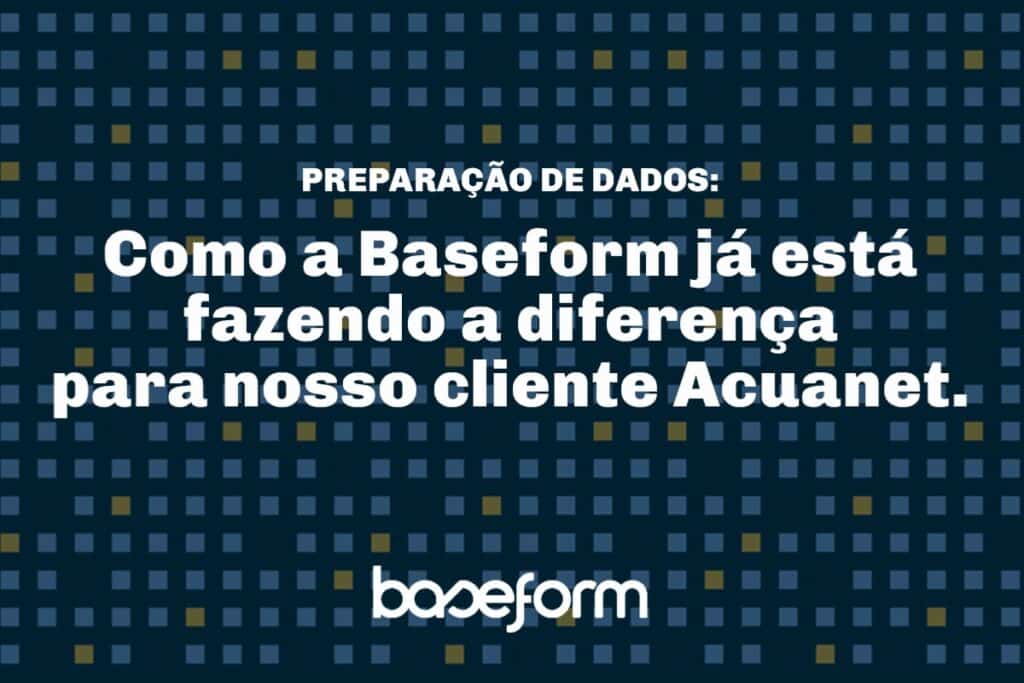Baseform Preparação de Dados como a Baseform já está fazendo a diferença para nosso cliente Acuanet