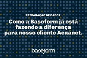 Baseform Preparação de Dados como a Baseform já está fazendo a diferença para nosso cliente Acuanet